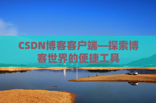 CSDN博客客户端—探索博客世界的便捷工具